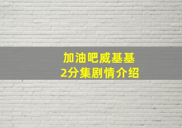 加油吧威基基2分集剧情介绍