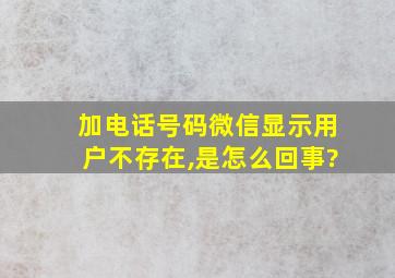 加电话号码微信显示用户不存在,是怎么回事?