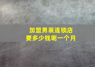 加盟男装连锁店要多少钱呢一个月