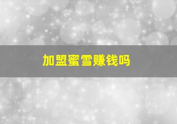 加盟蜜雪赚钱吗