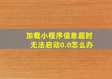 加载小程序信息超时无法启动0.0怎么办