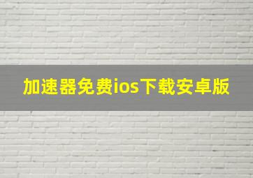 加速器免费ios下载安卓版