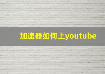 加速器如何上youtube