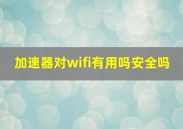 加速器对wifi有用吗安全吗