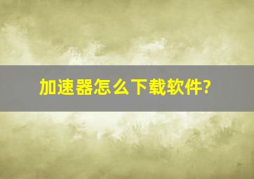 加速器怎么下载软件?