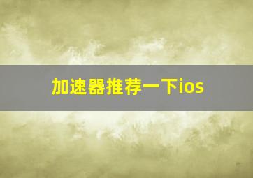 加速器推荐一下ios