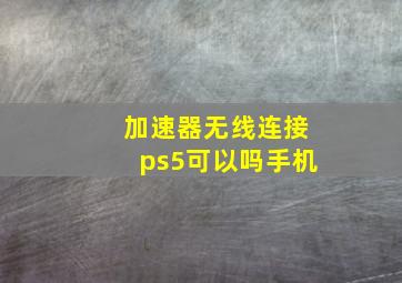 加速器无线连接ps5可以吗手机