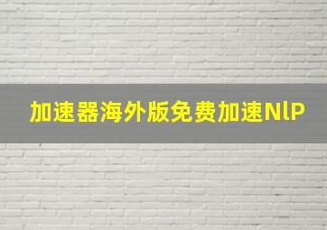 加速器海外版免费加速NlP