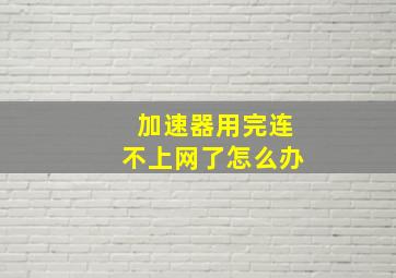 加速器用完连不上网了怎么办