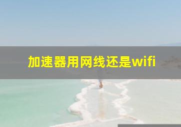 加速器用网线还是wifi