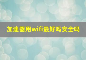 加速器用wifi最好吗安全吗