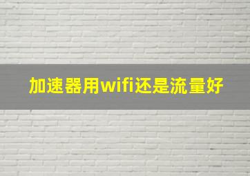 加速器用wifi还是流量好