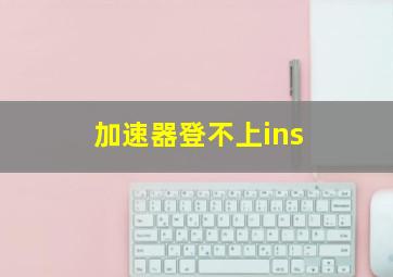 加速器登不上ins