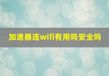 加速器连wifi有用吗安全吗