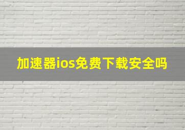 加速器ios免费下载安全吗