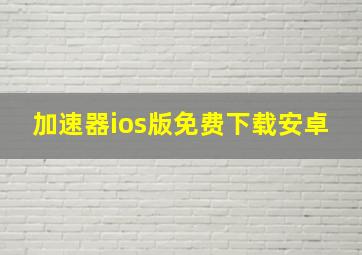 加速器ios版免费下载安卓