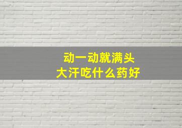 动一动就满头大汗吃什么药好