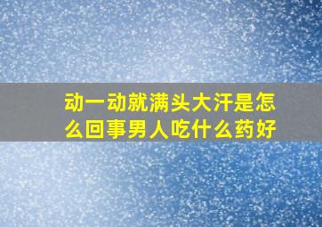 动一动就满头大汗是怎么回事男人吃什么药好