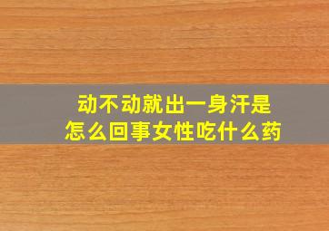 动不动就出一身汗是怎么回事女性吃什么药