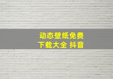 动态壁纸免费下载大全 抖音