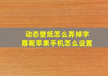 动态壁纸怎么弄掉字幕呢苹果手机怎么设置