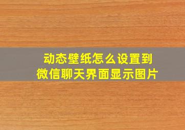 动态壁纸怎么设置到微信聊天界面显示图片