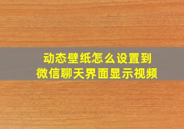 动态壁纸怎么设置到微信聊天界面显示视频