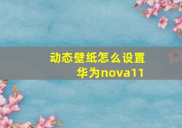 动态壁纸怎么设置华为nova11