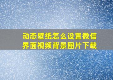 动态壁纸怎么设置微信界面视频背景图片下载