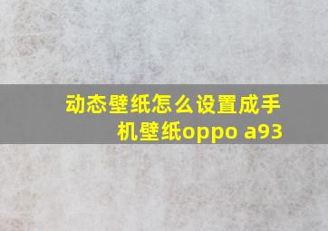 动态壁纸怎么设置成手机壁纸oppo a93