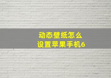 动态壁纸怎么设置苹果手机6