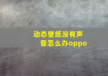 动态壁纸没有声音怎么办oppo