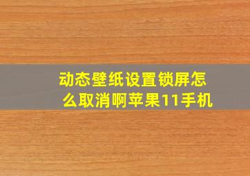 动态壁纸设置锁屏怎么取消啊苹果11手机