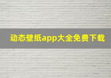 动态壁纸app大全免费下载