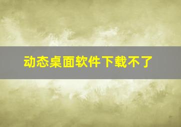 动态桌面软件下载不了