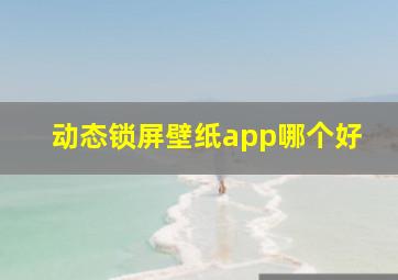 动态锁屏壁纸app哪个好