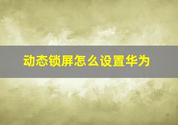 动态锁屏怎么设置华为