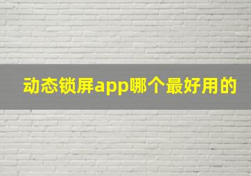 动态锁屏app哪个最好用的