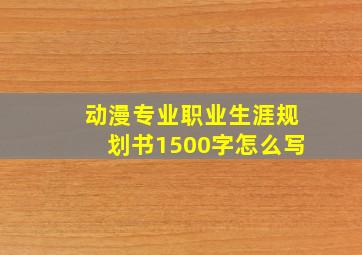 动漫专业职业生涯规划书1500字怎么写