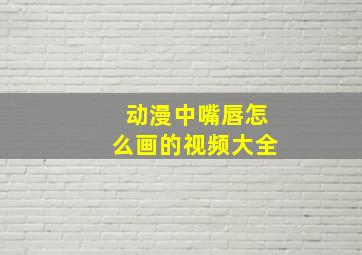 动漫中嘴唇怎么画的视频大全