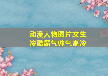 动漫人物图片女生冷酷霸气帅气高冷