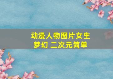 动漫人物图片女生梦幻 二次元简单