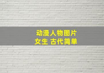 动漫人物图片女生 古代简单