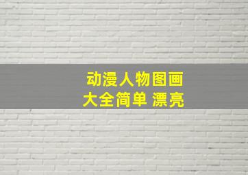 动漫人物图画大全简单 漂亮