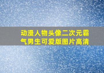 动漫人物头像二次元霸气男生可爱版图片高清