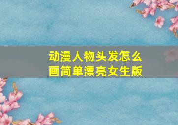 动漫人物头发怎么画简单漂亮女生版