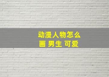 动漫人物怎么画 男生 可爱