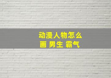 动漫人物怎么画 男生 霸气