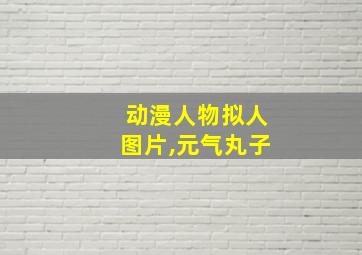 动漫人物拟人图片,元气丸子