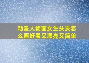 动漫人物画女生头发怎么画好看又漂亮又简单